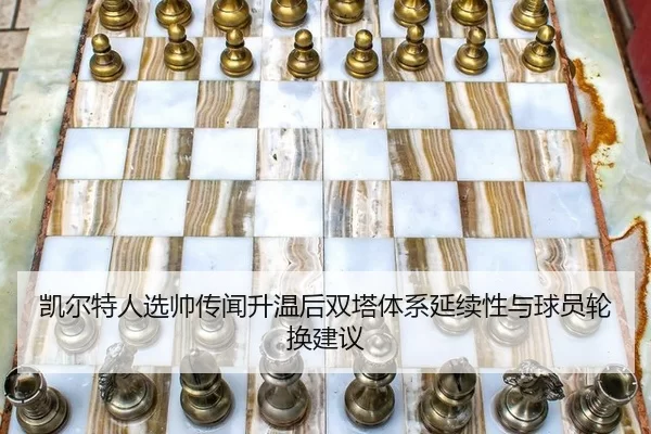 凯尔特人选帅传闻升温后双塔体系延续性与球员轮换建议