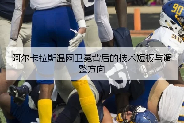 阿尔卡拉斯温网卫冕背后的技术短板与调整方向